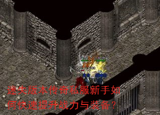 迷失版本传奇私服新手如何快速提升战力与装备? 迷失版本传奇私服新手如何快速提升战力与装备?