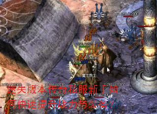 迷失版本传奇私服新手如何快速提升战力与装备? 迷失版本传奇私服新手如何快速提升战力与装备?