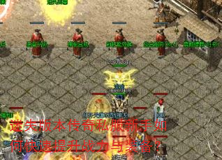 迷失版本传奇私服新手如何快速提升战力与装备? 迷失版本传奇私服新手如何快速提升战力与装备?