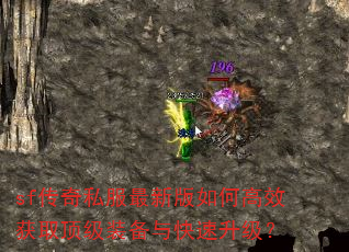 sf传奇私服最新版如何高效获取顶级装备与快速升级? sf传奇私服最新版如何高效获取顶级装备与快速升级?