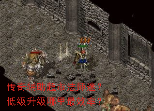 传奇辅助超市法师迷?低级升级哪里最效率? 传奇辅助超市法师迷?低级升级哪里最效率?