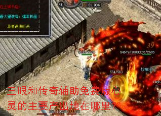 三眼和传奇辅助免费版心灵的主要产出地在哪里? 三眼和传奇辅助免费版心灵的主要产出地在哪里?