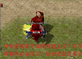 传奇游戏新手如何快速上手?高手进阶有哪些必备技巧?秘密武器又是什么? 传奇游戏新手如何快速上手?高手进阶有哪些必备技巧?秘密武器又是什么?