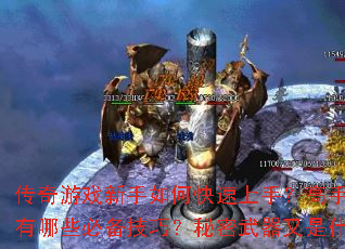 传奇游戏新手如何快速上手?高手进阶有哪些必备技巧?秘密武器又是什么? 传奇游戏新手如何快速上手?高手进阶有哪些必备技巧?秘密武器又是什么?