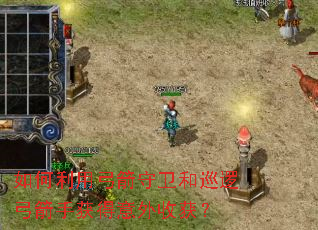 如何利用弓箭守卫和巡逻弓箭手获得意外收获? 如何利用弓箭守卫和巡逻弓箭手获得意外收获?