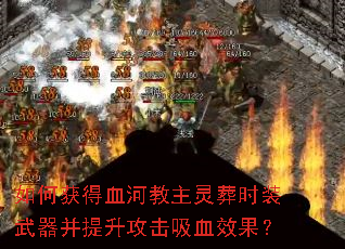 如何获得血河教主灵葬时装武器并提升攻击吸血效果? 如何获得血河教主灵葬时装武器并提升攻击吸血效果?