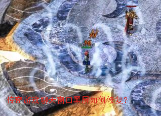 传奇游戏聊天窗口黑屏如何修复? 传奇游戏聊天窗口黑屏如何修复?