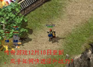 传奇游戏12月18日更新,高手如何快速提升战力? 传奇游戏12月18日更新,高手如何快速提升战力?