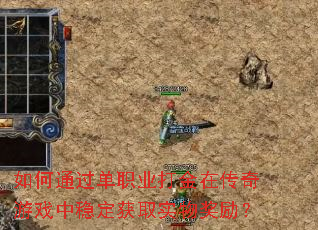 如何通过单职业打金在传奇游戏中稳定获取实物奖励? 如何通过单职业打金在传奇游戏中稳定获取实物奖励?