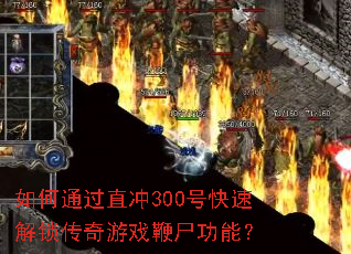 如何通过直冲300号快速解锁传奇游戏鞭尸功能? 如何通过直冲300号快速解锁传奇游戏鞭尸功能?