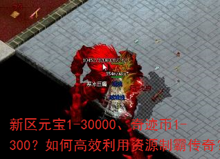 新区元宝1-30000、奇迹币1-300?如何高效利用资源制霸传奇? 新区元宝1-30000、奇迹币1-300?如何高效利用资源制霸传奇?