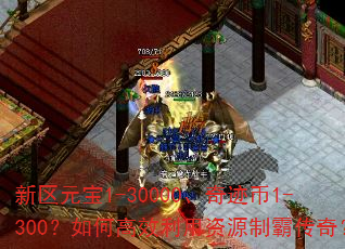 新区元宝1-30000、奇迹币1-300?如何高效利用资源制霸传奇? 新区元宝1-30000、奇迹币1-300?如何高效利用资源制霸传奇?