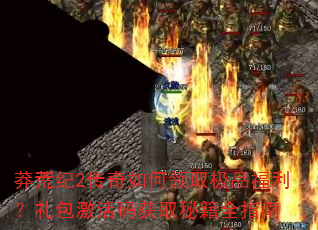 莽荒纪2传奇如何领取极品福利?礼包激活码获取秘籍全指南 莽荒纪2传奇如何领取极品福利?礼包激活码获取秘籍全指南