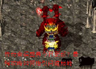 传奇金禧盛典今日更新?最强攻略如何指引问道巅峰 传奇金禧盛典今日更新?最强攻略如何指引问道巅峰