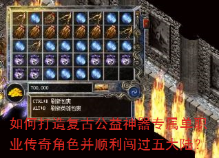 如何打造复古公益神器专属单职业传奇角色并顺利闯过五大陆? 如何打造复古公益神器专属单职业传奇角色并顺利闯过五大陆?