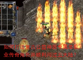 如何打造复古公益神器专属单职业传奇角色并顺利闯过五大陆? 如何打造复古公益神器专属单职业传奇角色并顺利闯过五大陆?