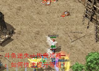 斗鱼迷失qk传奇攻略:如何快速提升等级? 斗鱼迷失qk传奇攻略:如何快速提升等级?