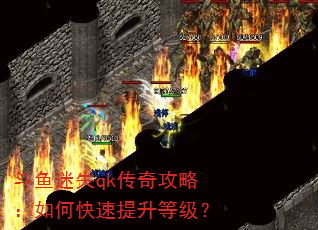 斗鱼迷失qk传奇攻略:如何快速提升等级? 斗鱼迷失qk传奇攻略:如何快速提升等级?