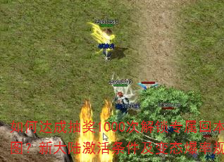 如何达成抽奖1000次解锁专属回本稳如狗地图?新大陆激活条件及变态爆率规则是什么? 如何达成抽奖1000次解锁专属回本稳如狗地图?新大陆激活条件及变态爆率规则是什么?