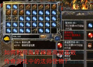 如何利用鬼斧神器高效击败传奇游戏中的法师怪物? 如何利用鬼斧神器高效击败传奇游戏中的法师怪物?