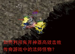 如何利用鬼斧神器高效击败传奇游戏中的法师怪物? 如何利用鬼斧神器高效击败传奇游戏中的法师怪物?
