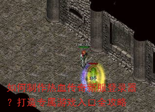 如何制作热血传奇新服登录器?打造专属游戏入口全攻略 如何制作热血传奇新服登录器?打造专属游戏入口全攻略