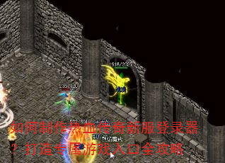 如何制作热血传奇新服登录器?打造专属游戏入口全攻略 如何制作热血传奇新服登录器?打造专属游戏入口全攻略