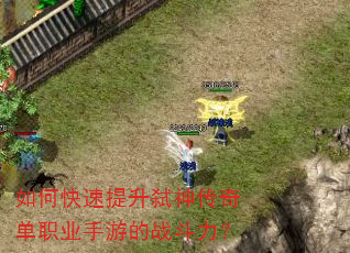 如何快速提升弑神传奇单职业手游的战斗力? 如何快速提升弑神传奇单职业手游的战斗力?