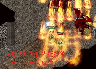 传奇法师如何搭配技能才能发挥最大威力? 传奇法师如何搭配技能才能发挥最大威力?