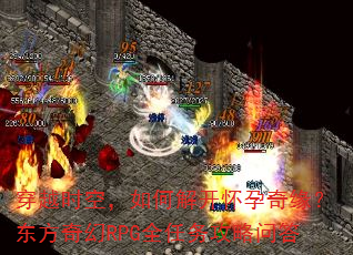 穿越时空,如何解开怀孕奇缘?东方奇幻RPG全任务攻略问答 穿越时空,如何解开怀孕奇缘?东方奇幻RPG全任务攻略问答