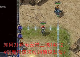 如何打造流云第三城148124剑魔独孤求败的顶级装备? 如何打造流云第三城148124剑魔独孤求败的顶级装备?