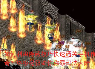 如何利用隐藏技巧快速通关手机传奇?终极秘籍助你称霸玛法大陆 如何利用隐藏技巧快速通关手机传奇?终极秘籍助你称霸玛法大陆
