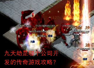 九天劫是哪个公司开发的传奇游戏攻略? 九天劫是哪个公司开发的传奇游戏攻略?