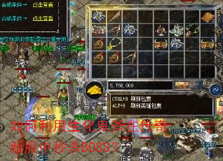 如何利用生化鬼斧在传奇新服中秒杀BOSS? 如何利用生化鬼斧在传奇新服中秒杀BOSS?