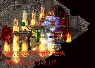 如何快速提升新开迷失传奇的等级与战力? 如何快速提升新开迷失传奇的等级与战力?
