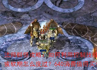 法师群怪攻略:如何利用控制技能高效打怪PK?前期疲软期怎么度过?640消费值得买会员和宝宝吗? 法师群怪攻略:如何利用控制技能高效打怪PK?前期疲软期怎么度过?640消费值得买会员和宝宝吗?