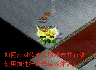 如何应对传奇私服攻击并有效使用加速挂提升游戏体验? 如何应对传奇私服攻击并有效使用加速挂提升游戏体验?