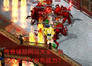 传奇辅助网站大全:如何快速提升角色战力? 传奇辅助网站大全:如何快速提升角色战力?