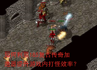 如何利用185复古传奇加速器提升游戏内打怪效率? 如何利用185复古传奇加速器提升游戏内打怪效率?
