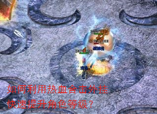如何利用热血合击外挂快速提升角色等级? 如何利用热血合击外挂快速提升角色等级?