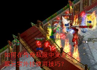 如何在传奇私服中安全获取元宝外挂使用技巧? 如何在传奇私服中安全获取元宝外挂使用技巧?
