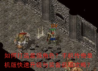 如何打造最强角色?手机传奇单机版快速升级与装备获取攻略? 如何打造最强角色?手机传奇单机版快速升级与装备获取攻略?