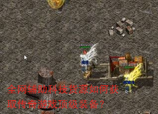 全网辅助科技货源如何获取传奇游戏顶级装备? 全网辅助科技货源如何获取传奇游戏顶级装备?