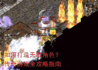 如何打造无敌角色?传奇游戏全攻略指南 如何打造无敌角色?传奇游戏全攻略指南