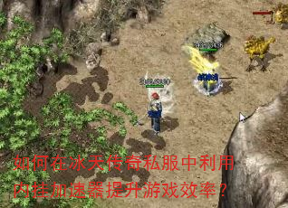 如何在冰天传奇私服中利用内挂加速器提升游戏效率? 如何在冰天传奇私服中利用内挂加速器提升游戏效率?