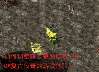 如何调整暗龙辅助以优化GOM复古传奇的游戏体验? 如何调整暗龙辅助以优化GOM复古传奇的游戏体验?