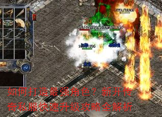 如何打造最强角色?新开传奇私服快速升级攻略全解析 如何打造最强角色?新开传奇私服快速升级攻略全解析