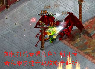 如何打造最强角色?新开传奇私服快速升级攻略全解析 如何打造最强角色?新开传奇私服快速升级攻略全解析