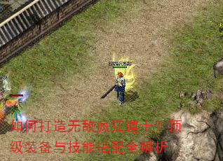 如何打造无敌疯狂道士?顶级装备与技能搭配全解析 如何打造无敌疯狂道士?顶级装备与技能搭配全解析