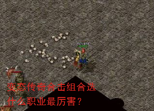 变态传奇合击组合选什么职业最厉害? 变态传奇合击组合选什么职业最厉害?